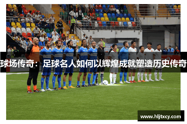 球场传奇：足球名人如何以辉煌成就塑造历史传奇