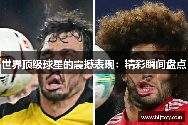 世界顶级球星的震撼表现：精彩瞬间盘点