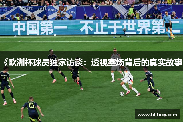 《欧洲杯球员独家访谈：透视赛场背后的真实故事》