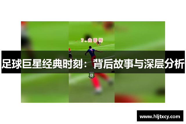 足球巨星经典时刻：背后故事与深层分析