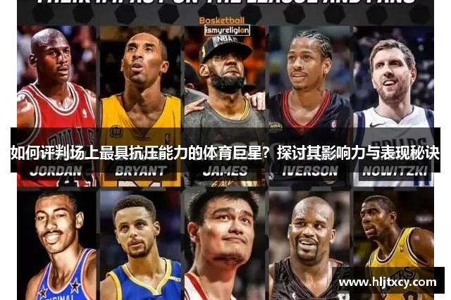 如何评判场上最具抗压能力的体育巨星？探讨其影响力与表现秘诀