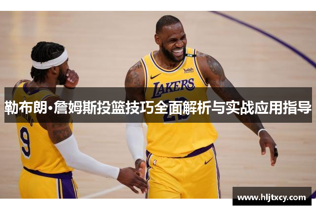 勒布朗·詹姆斯投篮技巧全面解析与实战应用指导