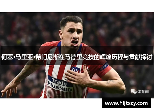 何塞·马里亚·希门尼斯在马德里竞技的辉煌历程与贡献探讨