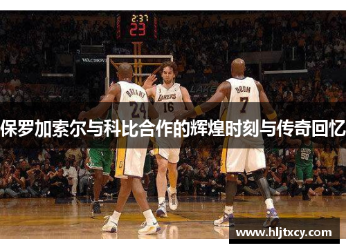 保罗加索尔与科比合作的辉煌时刻与传奇回忆
