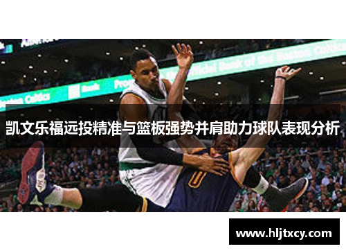 凯文乐福远投精准与篮板强势并肩助力球队表现分析