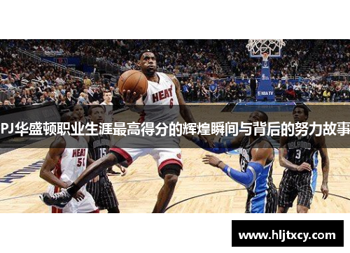 PJ华盛顿职业生涯最高得分的辉煌瞬间与背后的努力故事