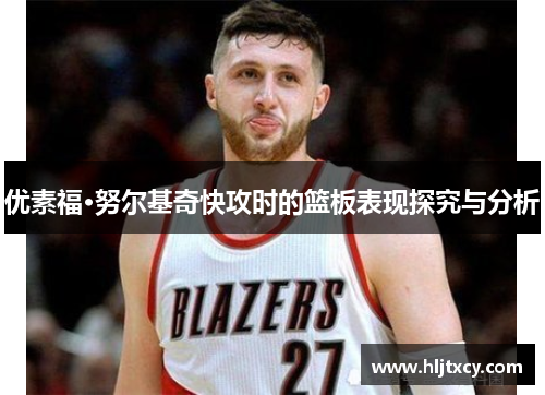 优素福·努尔基奇快攻时的篮板表现探究与分析
