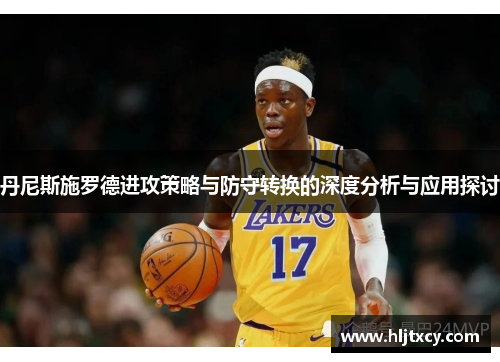 丹尼斯施罗德进攻策略与防守转换的深度分析与应用探讨