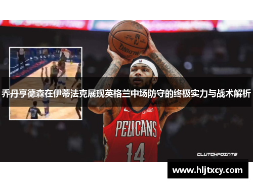 乔丹亨德森在伊蒂法克展现英格兰中场防守的终极实力与战术解析
