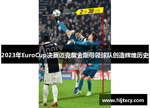 2023年EuroCup决赛迈克詹金斯带领球队创造辉煌历史