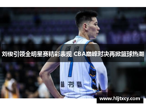 刘俊引领全明星赛精彩表现 CBA巅峰对决再掀篮球热潮