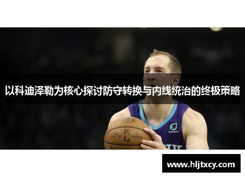 以科迪泽勒为核心探讨防守转换与内线统治的终极策略