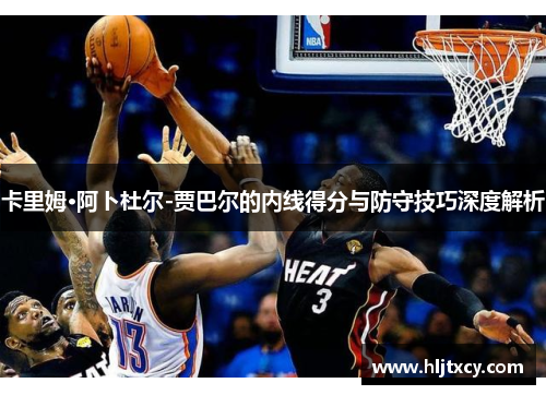 卡里姆·阿卜杜尔-贾巴尔的内线得分与防守技巧深度解析