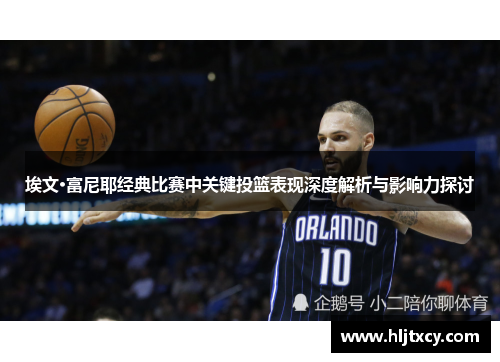 埃文·富尼耶经典比赛中关键投篮表现深度解析与影响力探讨