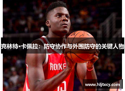 克林特·卡佩拉：防守协作与外围防守的关键人物