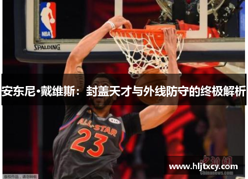 安东尼·戴维斯：封盖天才与外线防守的终极解析