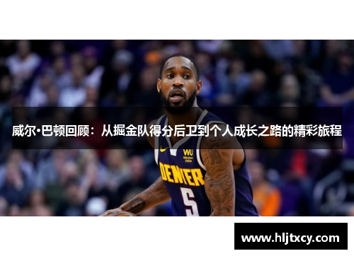 威尔·巴顿回顾：从掘金队得分后卫到个人成长之路的精彩旅程