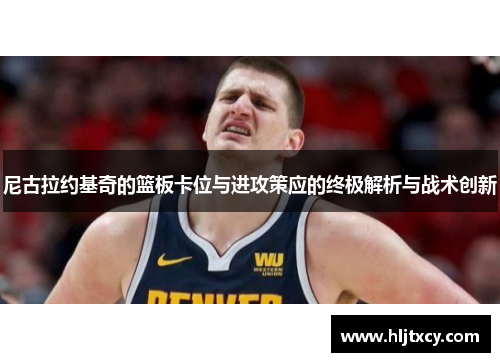 尼古拉约基奇的篮板卡位与进攻策应的终极解析与战术创新