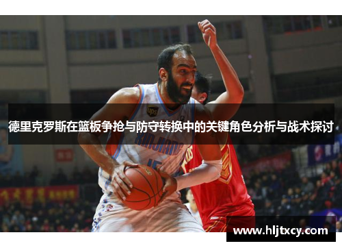 德里克罗斯在篮板争抢与防守转换中的关键角色分析与战术探讨