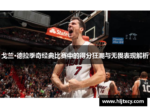 戈兰·德拉季奇经典比赛中的得分狂潮与无畏表现解析