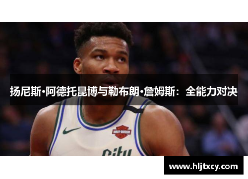 扬尼斯·阿德托昆博与勒布朗·詹姆斯：全能力对决
