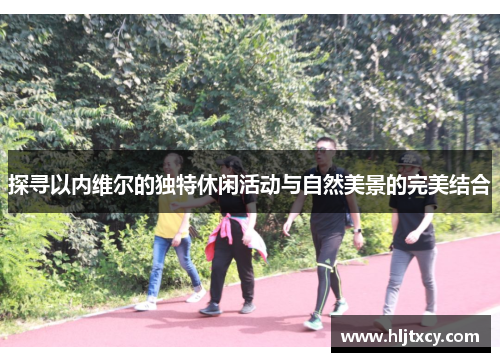 探寻以内维尔的独特休闲活动与自然美景的完美结合