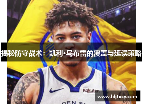 揭秘防守战术：凯利·乌布雷的覆盖与延误策略