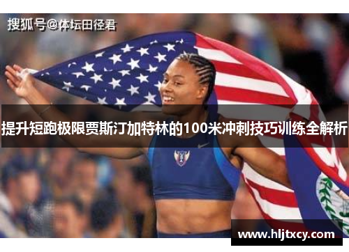 提升短跑极限贾斯汀加特林的100米冲刺技巧训练全解析