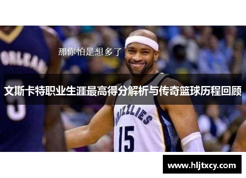 文斯卡特职业生涯最高得分解析与传奇篮球历程回顾