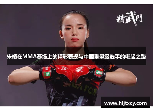 朱靖在MMA赛场上的精彩表现与中国重量级选手的崛起之路