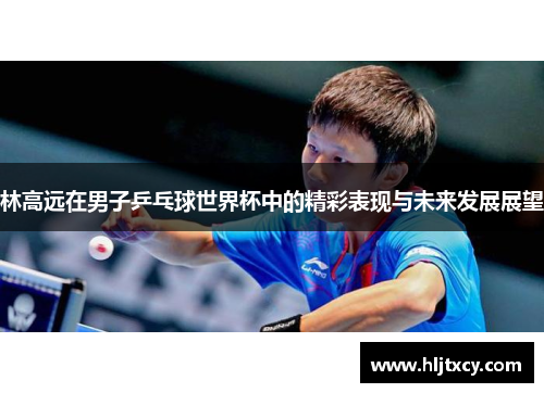 林高远在男子乒乓球世界杯中的精彩表现与未来发展展望