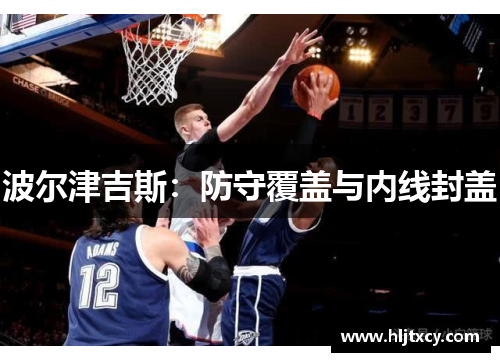 波尔津吉斯：防守覆盖与内线封盖