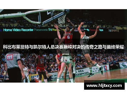 科比布莱恩特与凯尔特人总决赛巅峰对决的传奇之路与最终荣耀