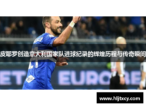 皮耶罗创造意大利国家队进球纪录的辉煌历程与传奇瞬间