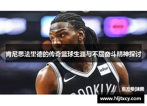 肯尼思法里德的传奇篮球生涯与不屈奋斗精神探讨