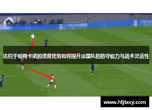 达约于帕梅卡诺的速度优势如何提升法国队的防守能力与战术灵活性
