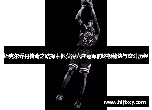 迈克尔乔丹传奇之路探索他获得六座冠军的终极秘诀与奋斗历程
