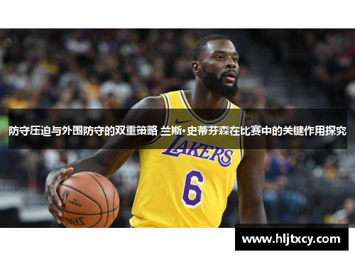 防守压迫与外围防守的双重策略 兰斯·史蒂芬森在比赛中的关键作用探究