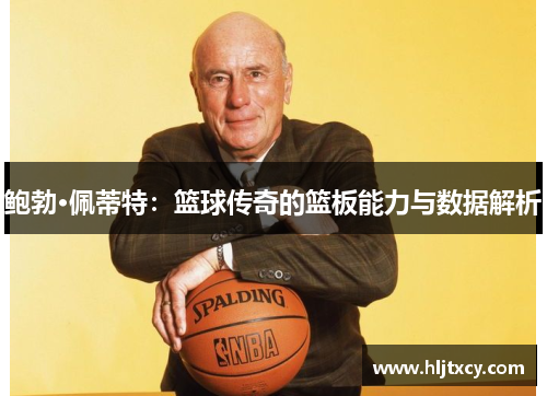 鲍勃·佩蒂特：篮球传奇的篮板能力与数据解析