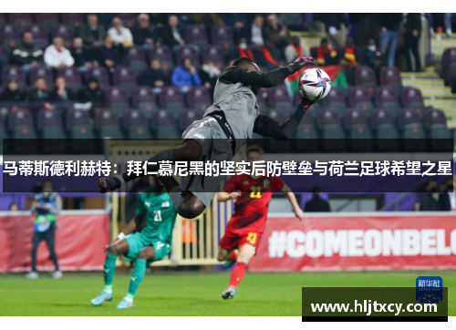 马蒂斯德利赫特：拜仁慕尼黑的坚实后防壁垒与荷兰足球希望之星