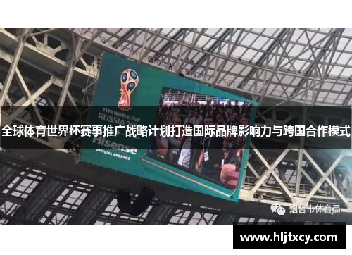 全球体育世界杯赛事推广战略计划打造国际品牌影响力与跨国合作模式