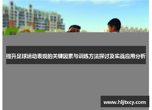 提升足球运动表现的关键因素与训练方法探讨及实战应用分析