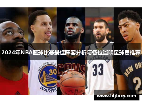 2024年NBA篮球比赛最佳阵容分析与各位置明星球员推荐