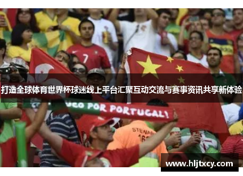 打造全球体育世界杯球迷线上平台汇聚互动交流与赛事资讯共享新体验