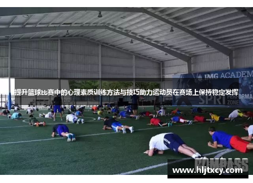 提升篮球比赛中的心理素质训练方法与技巧助力运动员在赛场上保持稳定发挥