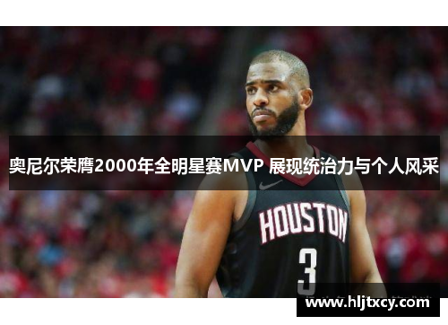 奥尼尔荣膺2000年全明星赛MVP 展现统治力与个人风采