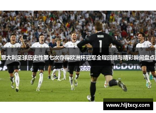 意大利足球历史性第七次夺得欧洲杯冠军全程回顾与精彩瞬间盘点