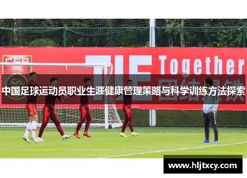 中国足球运动员职业生涯健康管理策略与科学训练方法探索