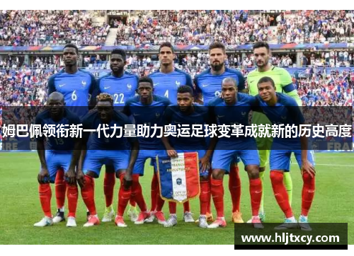 姆巴佩领衔新一代力量助力奥运足球变革成就新的历史高度
