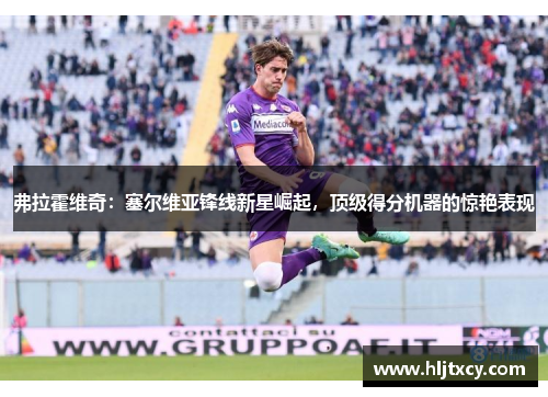 弗拉霍维奇：塞尔维亚锋线新星崛起，顶级得分机器的惊艳表现